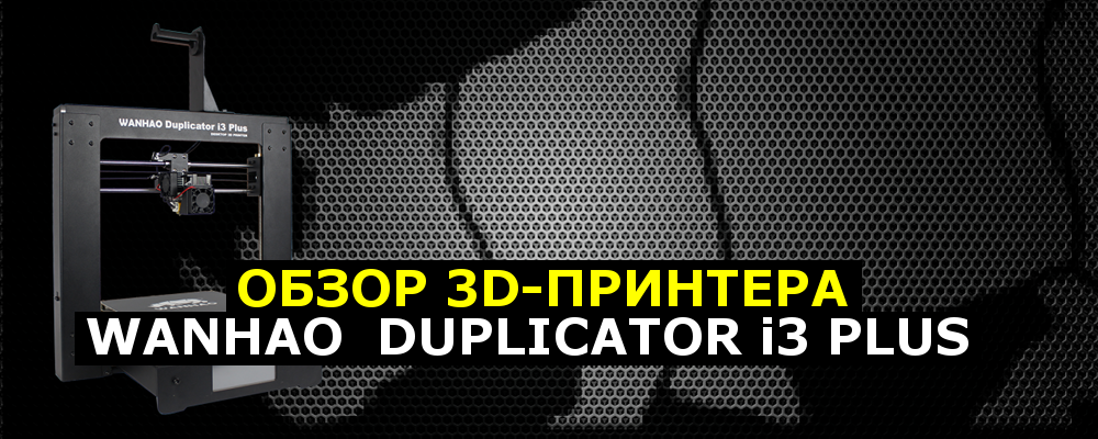 Обзор 3D-принтера Wanhao Duplicator i3 Plus - 1