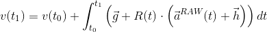 v(t_1)=v(t_0) + int_{t_0}^{t_1} left( vec{g} + R(t) cdot left(vec{a}^{RAW}(t) + vec{h} right) right) dt