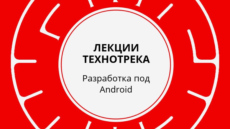 Лекции Технотрека. Разработка под Android (осень 2017) - 1