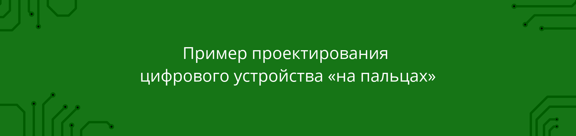 Пример проектирования цифрового устройства «на пальцах» - 1