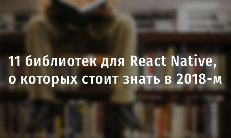 11 библиотек (наборов компонентов) для React Native, о которых стоит знать в 2018-м - 1