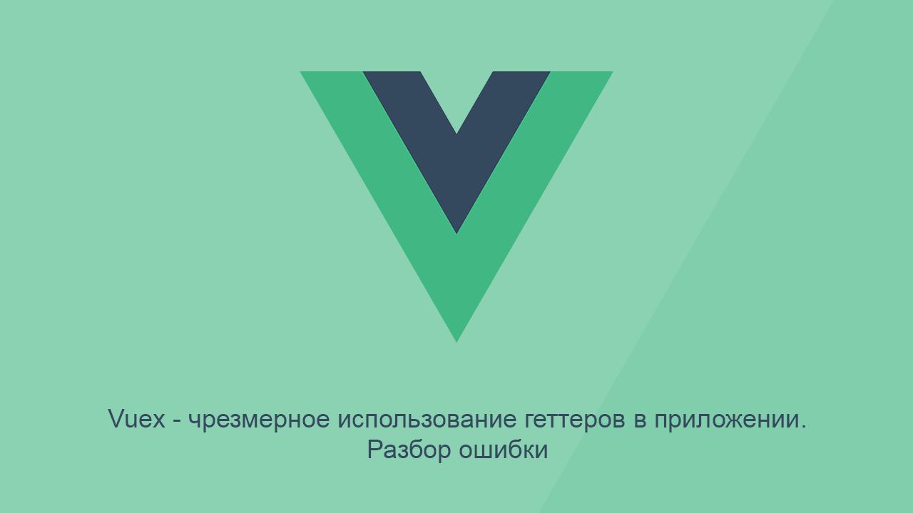 Vuex — чрезмерное использование геттеров в приложении. Разбор ошибки - 1