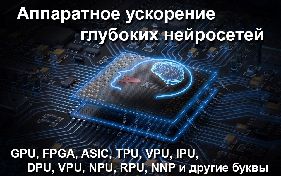 Аппаратное ускорение глубоких нейросетей: GPU, FPGA, ASIC, TPU, VPU, IPU, DPU, NPU, RPU, NNP и другие буквы - 1