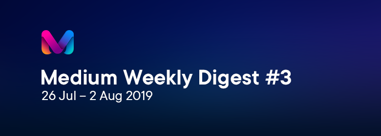 Medium Weekly Digest #3 (26 Jul – 2 Aug 2019) - 1