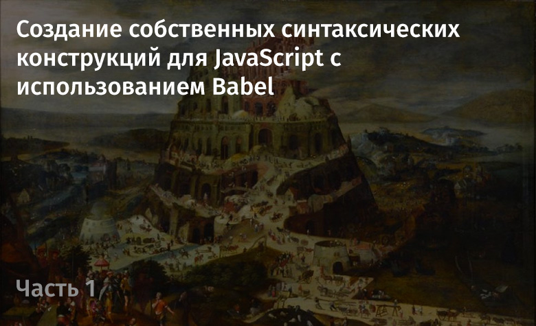 Создание собственных синтаксических конструкций для JavaScript с использованием Babel. Часть 1 - 1