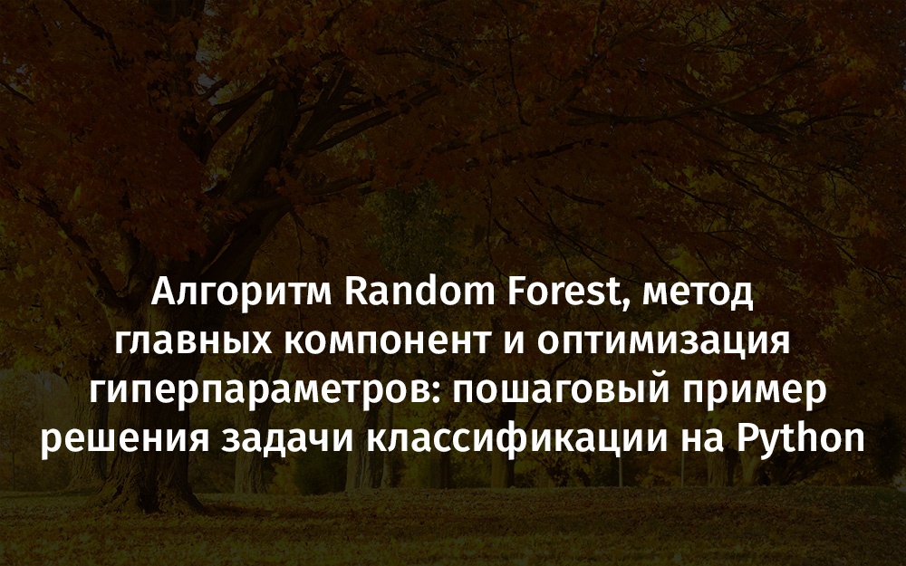 Random Forest, метод главных компонент и оптимизация гиперпараметров: пример решения задачи классификации на Python - 1