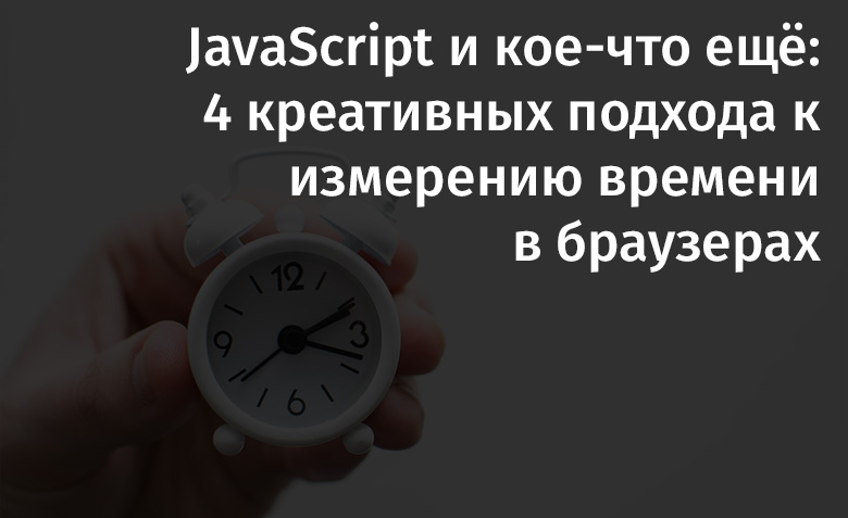 JavaScript и кое-что ещё: 4 креативных подхода к измерению времени в браузерах - 1
