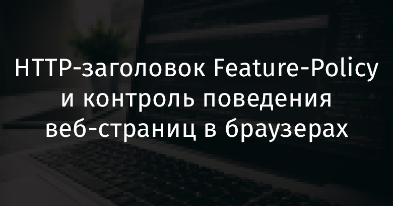 HTTP-заголовок Feature-Policy и контроль поведения веб-страниц в браузерах - 1