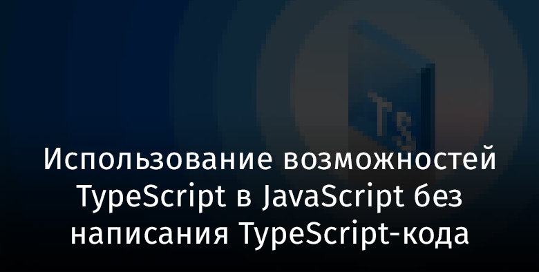 Использование возможностей TypeScript в JavaScript без написания TypeScript-кода - 1