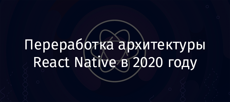 Переработка архитектуры React Native в 2020 году - 1