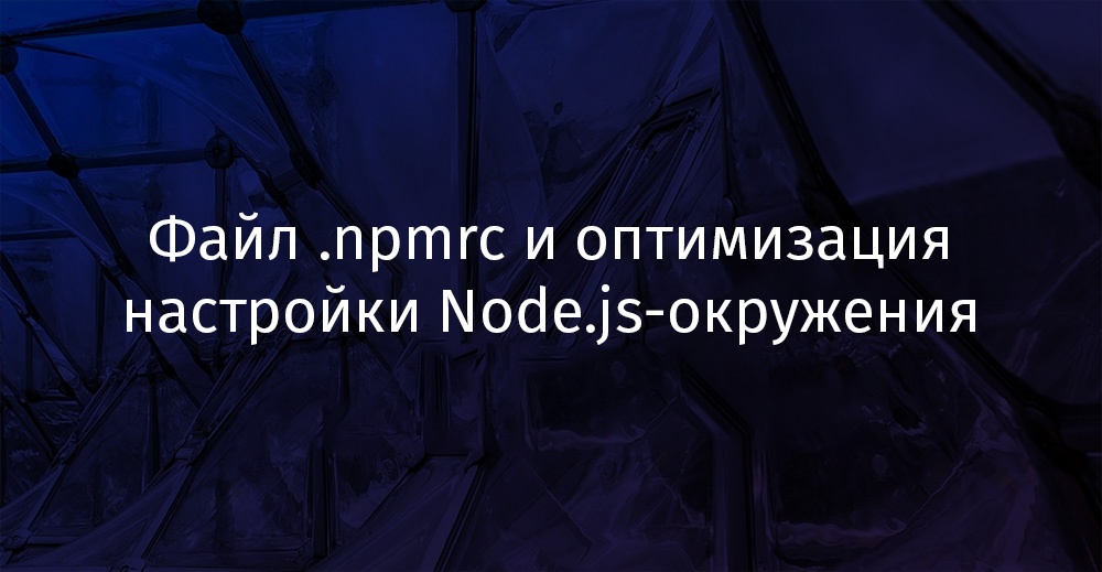 Файл .npmrc и оптимизация настройки Node.js-окружения - 1