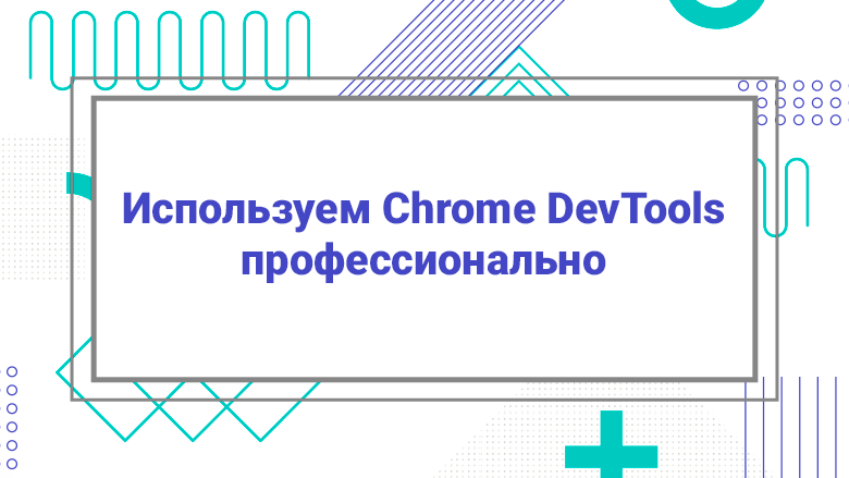 Используем Chrome DevTools профессионально - 1