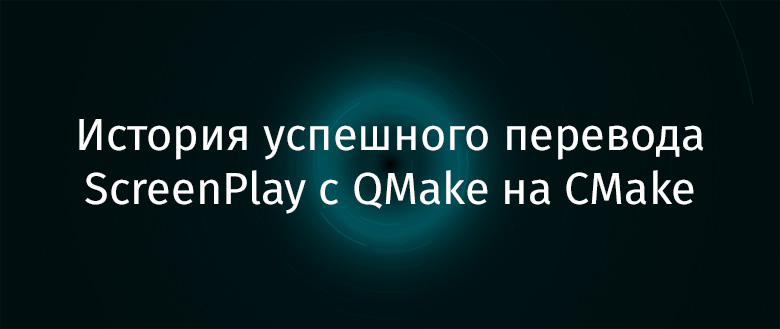 История успешного перевода ScreenPlay с QMake на CMake - 1