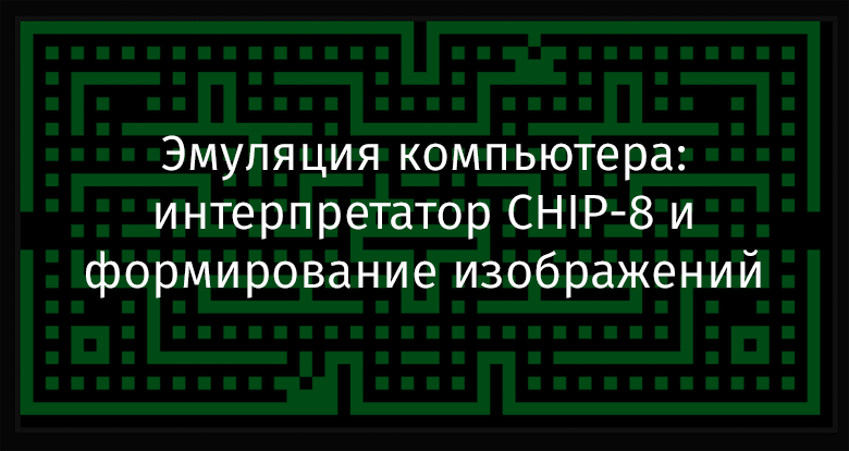 Эмуляция компьютера: интерпретатор CHIP-8 и формирование изображений - 1