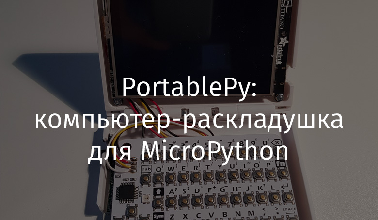 PortablePy: компьютер-раскладушка для MicroPython - 1