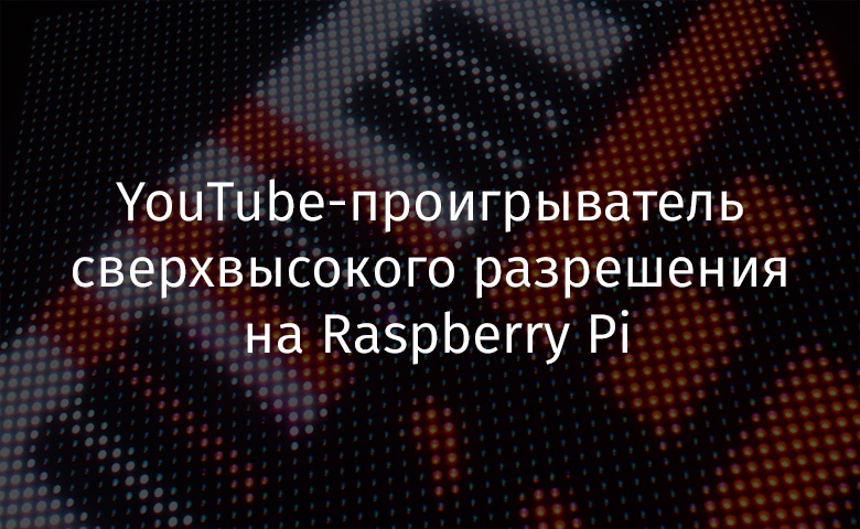 YouTube-проигрыватель сверхвысокого разрешения на Raspberry Pi - 1
