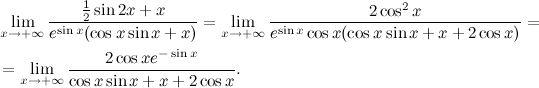 Математика, ШТА?!!1 begin{align*} &lim_{x to +infty} frac{frac12sin{2x} + x}{e^{sin{x}}(cos{x}sin{x} + x)}=lim_{x to +infty} frac{2cos^2x}{e^{sin{x}}cos{x}(cos{x}sin{x} + x + 2cos{x})}=\ &=lim_{x to +infty} frac{2cos{x}e^{-sin{x}}}{cos{x}sin{x} + x + 2cos{x}}. end{align*}