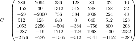 C=left(begin{matrix}289&2064&336&128&80&32&16cr 1152&30&1312&512&288&128&32  cr -29&-2000&756&384&1008&224&48cr 512&128&640&0&640&512&128cr 1053&2256&-504&-384&-756&800&208cr -287&-16&1712&-128&1968&-30&2032  cr -2176&-287&-1565&-512&-541&-1152&-289 end{matrix}right)