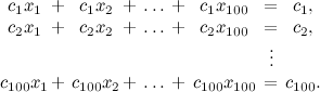 begin{matrix} c_1x_1 & + & c_1x_2 &+& ldots &+& c_1x_{100} &=& c_1, \ c_2x_1 & + & c_2x_2 &+& ldots &+ &c_2x_{100} &=& c_2, \ &&&&&&&vdots &\ c_{100}x_1 & + & c_{100}x_2 &+& ldots &+& c_{100}x_{100} &=& c_{100}. end{matrix}