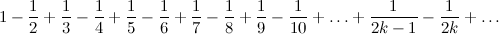 1 - frac12 + frac13 - frac14 + frac15 - frac16 + frac17 - frac18 + frac19 - frac1{10} + ldots + frac1{2k -1} - frac1{2k} + ldots