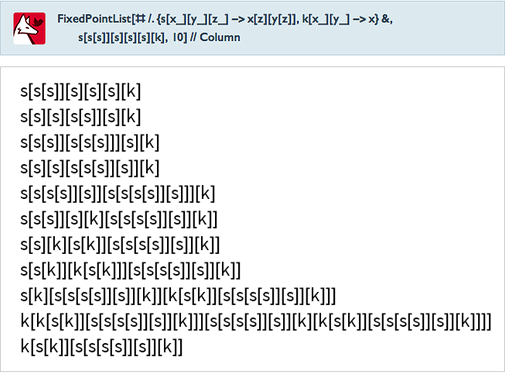 FixedPointList[#/.{s[x_][y_][z_]->x[z][y[z]],k[x_][y_]->x}&amp;,s[s[s]][s][s][s][k],10]//Column