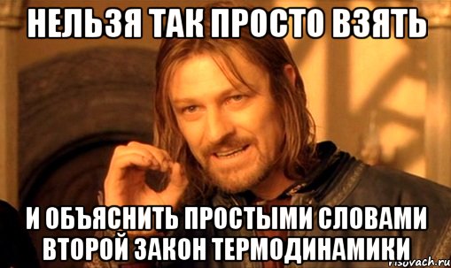 нельзя просто так взять и объяснить второй закон термодинамики