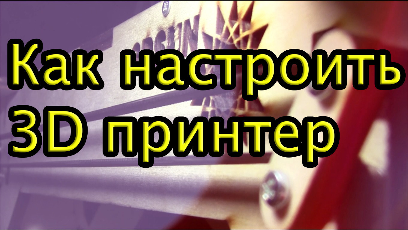 Пошаговая видео-инструкция для новичков 3д печати, как настроить 3д принтер - 1