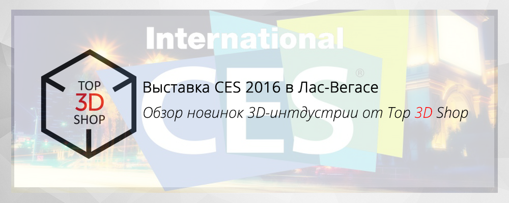 Выставка CES 2016 в Лас-Вегасе. Обзор новинок 3D-индустрии от Top 3D Shop - 1 Выставка CES 2016 в Лас-Вегасе. Обзор новинок 3D-индустрии от Top 3D Shop - 1