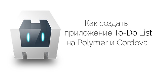 Как создать приложение To-Do List на Polymer и Cordova - 1