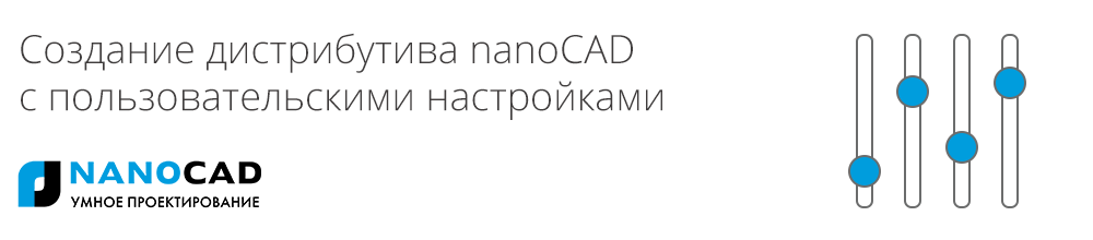 Создание дистрибутива nanoCAD с пользовательскими настройками - 1