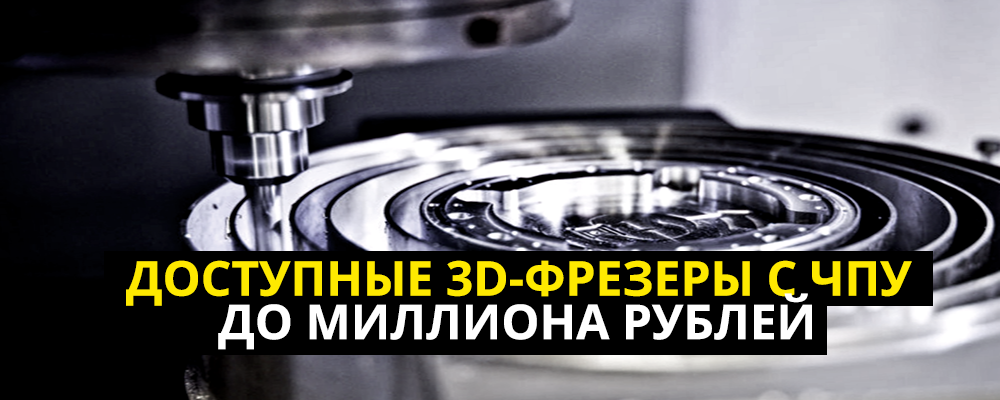 Доступные 3D-фрезерные станки c ЧПУ, от 250 000 до 1000 000 рублей - 1