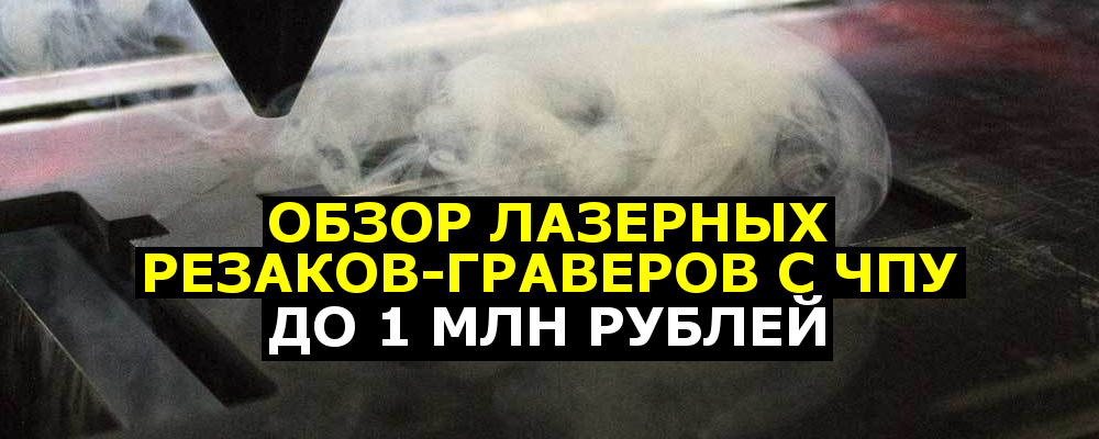 Обзор лазерных резаков-граверов с ЧПУ до 1 млн рублей - 1