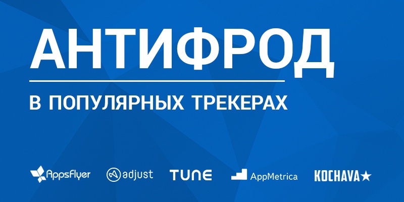 Антифрод-системы в популярных мобильных трекерах: AppsFlyer, Adjust, AppMetrica, TMC, Kochava - 1