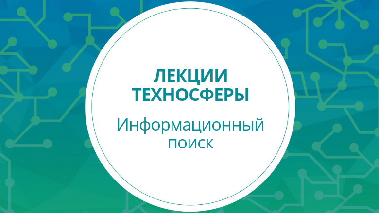 Лекции Техносферы. Инфопоиск. Часть 1 (весна 2017) - 1