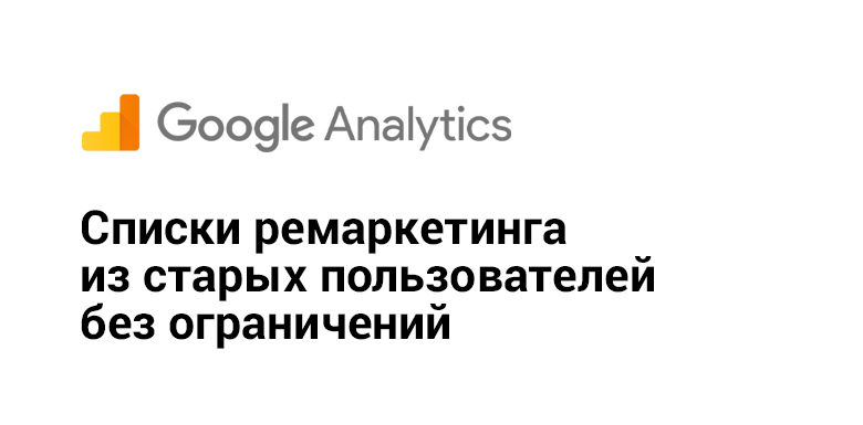 Google Analytics: создаем списки ремаркетинга из старых пользователей без ограничений - 1