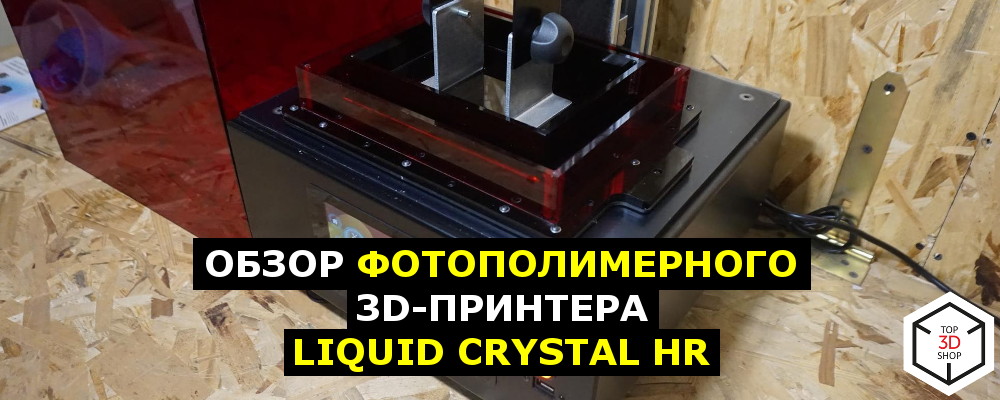 Обзор фотополимерного 3D-принтера Liquid Crystal HR - 1