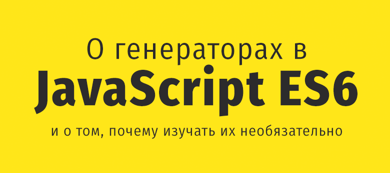 О генераторах в JavaScript ES6, и о том, почему изучать их необязательно - 1