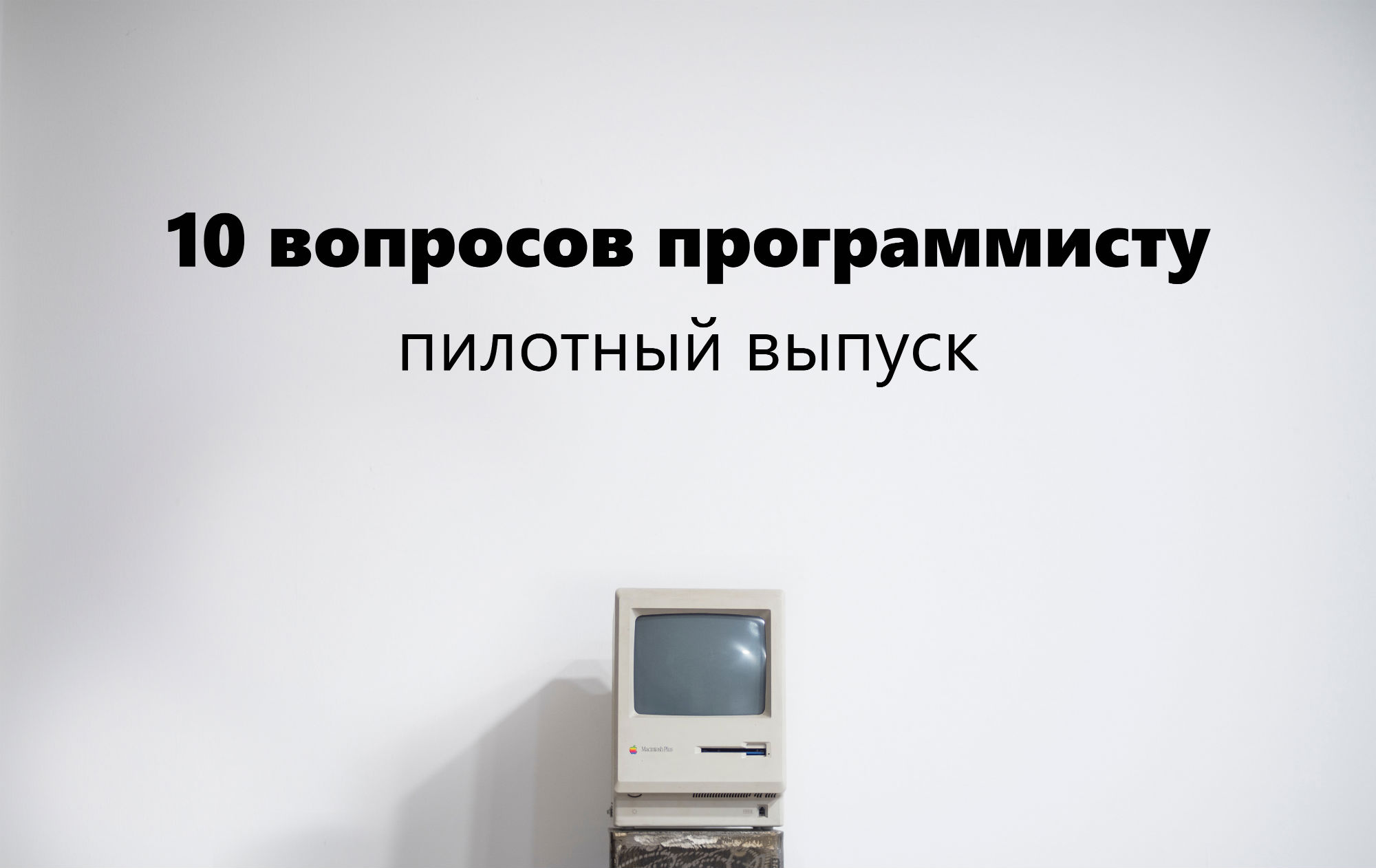 «Я бесполезный дурак и хочу уволиться» — 10 вопросов программисту, пилотный выпуск - 1