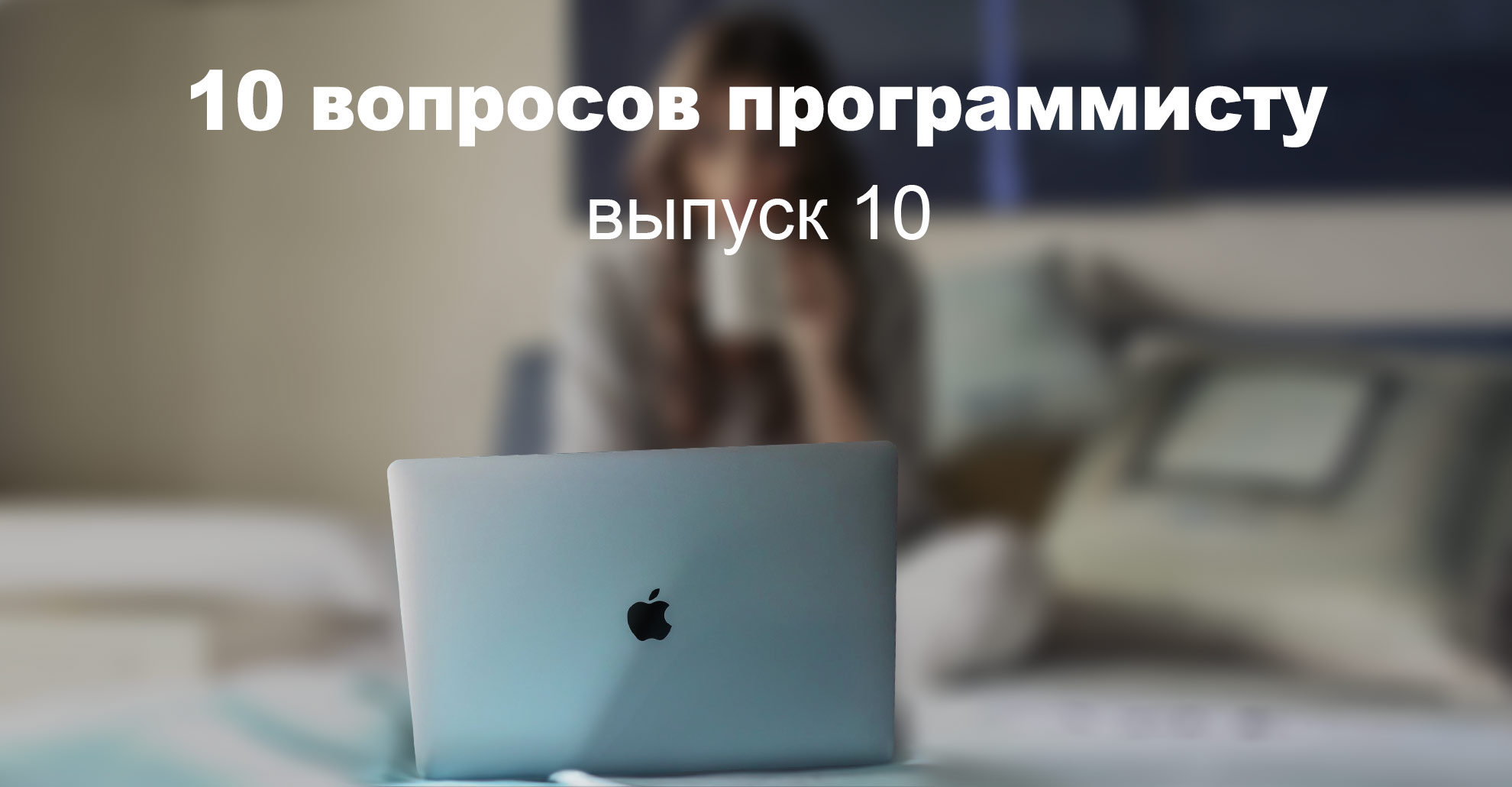 «Моим достижением было то, что я вообще вернулась в профессию» — 10 вопросов программисту, выпуск 10 - 1