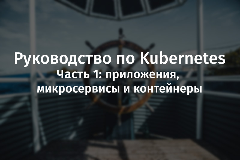 Руководство по Kubernetes, часть 1: приложения, микросервисы и контейнеры - 1