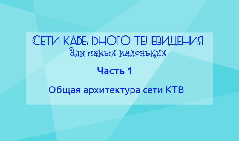 Сети кабельного телевидения для самых маленьких. Часть 1: Общая архитектура сети КТВ - 1