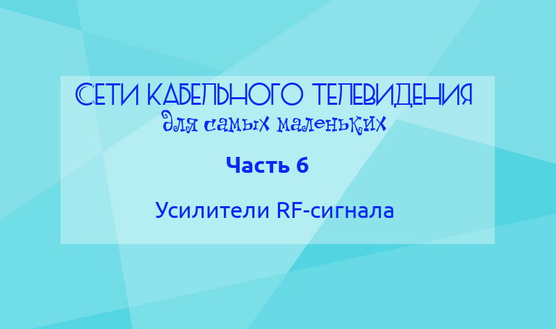 Сети кабельного телевидения для самых маленьких. Часть 6: Усилители RF-сигнала - 1