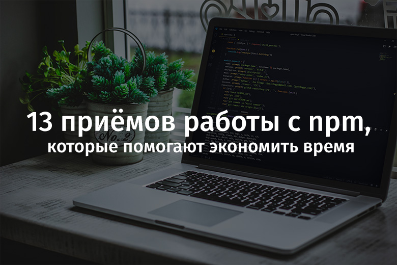 13 приёмов работы с npm, которые помогают экономить время - 1