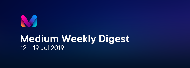 Medium Weekly Digest (12 – 19 Jul 2019) - 1