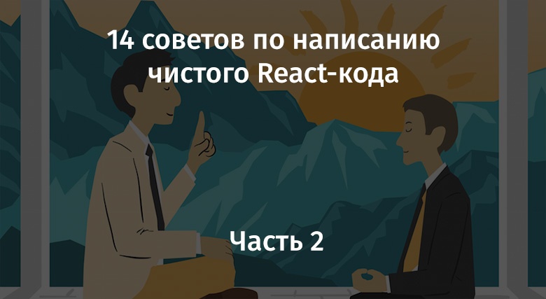 14 советов по написанию чистого React-кода. Часть 2 - 1 14 советов по написанию чистого React-кода. Часть 2 - 1