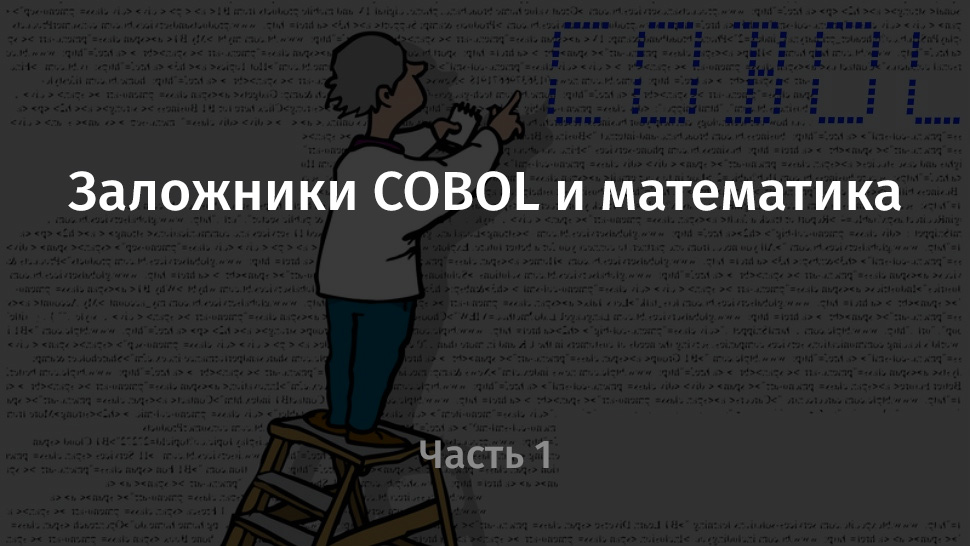 Заложники COBOL и математика. Часть 1 - 1 Заложники COBOL и математика. Часть 1 - 1