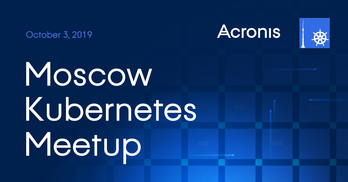 Moscow Kubernetes Meetup #6 в Acronis (Физтехпарк) 03.10.2019 - 1