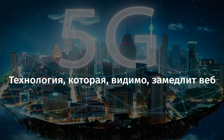 5G — технология, которая, видимо, замедлит веб - 1