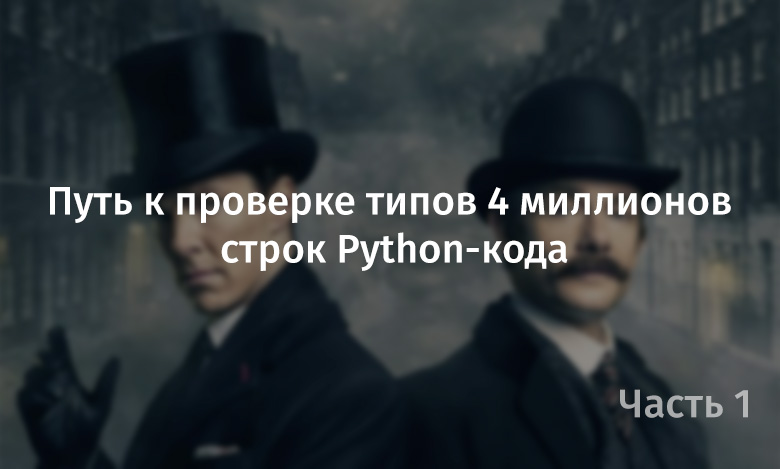 Путь к проверке типов 4 миллионов строк Python-кода. Часть 1 - 1