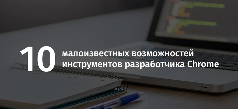 10 малоизвестных возможностей инструментов разработчика Chrome - 1